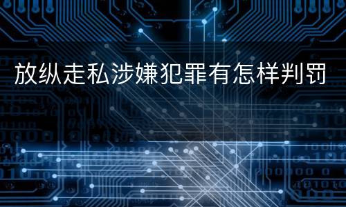 放纵走私涉嫌犯罪有怎样判罚