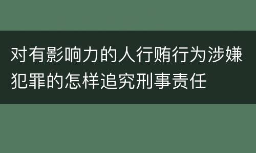 对有影响力的人行贿行为涉嫌犯罪的怎样追究刑事责任
