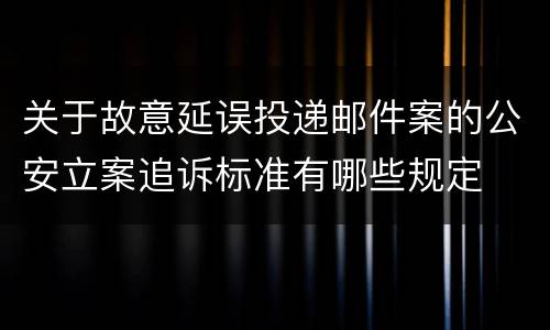 关于故意延误投递邮件案的公安立案追诉标准有哪些规定