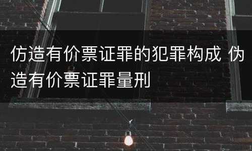 仿造有价票证罪的犯罪构成 伪造有价票证罪量刑