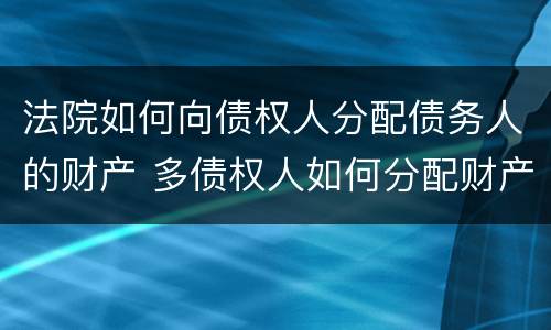 法院如何向债权人分配债务人的财产 多债权人如何分配财产