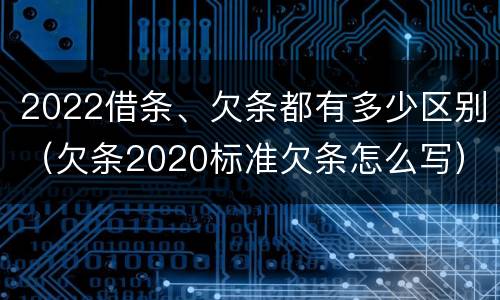 2022借条、欠条都有多少区别（欠条2020标准欠条怎么写）