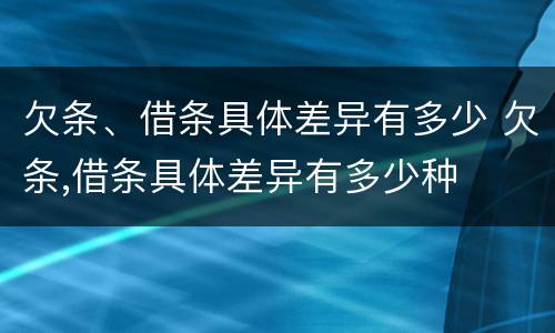 欠条、借条具体差异有多少 欠条,借条具体差异有多少种