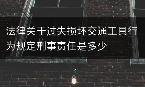 法律关于过失损坏交通工具行为规定刑事责任是多少