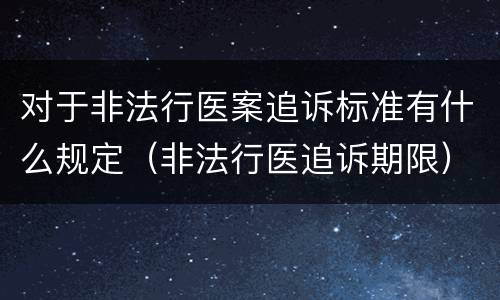 对于非法行医案追诉标准有什么规定（非法行医追诉期限）