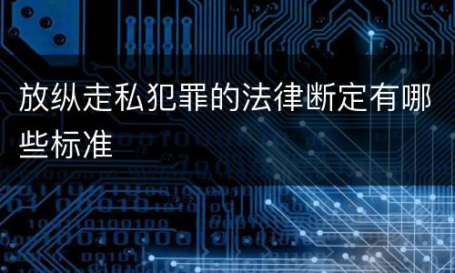 放纵走私犯罪的法律断定有哪些标准
