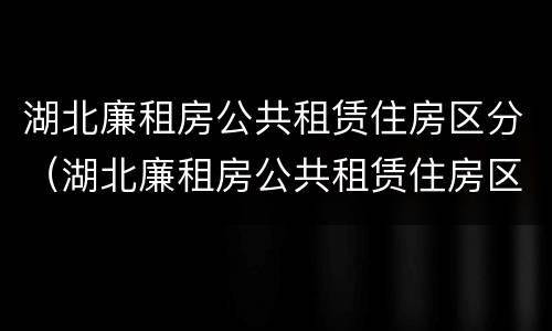 湖北廉租房公共租赁住房区分（湖北廉租房公共租赁住房区分等级吗）