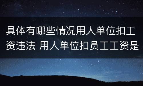 具体有哪些情况用人单位扣工资违法 用人单位扣员工工资是否违法