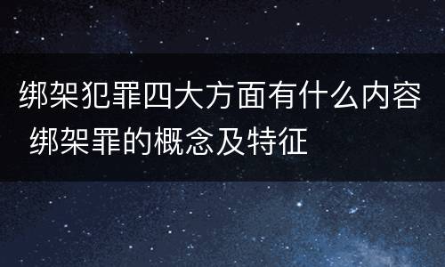 绑架犯罪四大方面有什么内容 绑架罪的概念及特征