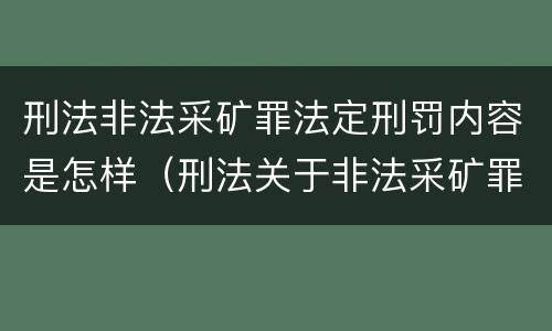刑法非法采矿罪法定刑罚内容是怎样（刑法关于非法采矿罪的规定）