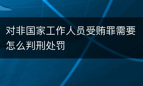 对非国家工作人员受贿罪需要怎么判刑处罚