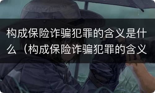 构成保险诈骗犯罪的含义是什么（构成保险诈骗犯罪的含义是什么呢）