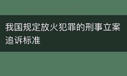 我国规定放火犯罪的刑事立案追诉标准