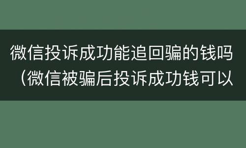微信投诉成功能追回骗的钱吗（微信被骗后投诉成功钱可以追回来吗）