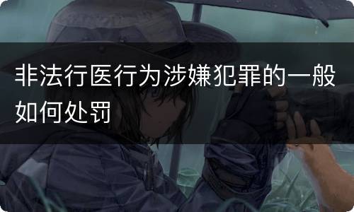非法行医行为涉嫌犯罪的一般如何处罚