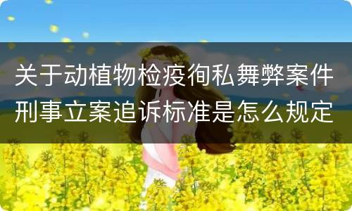 关于动植物检疫徇私舞弊案件刑事立案追诉标准是怎么规定