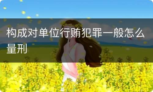 构成对单位行贿犯罪一般怎么量刑