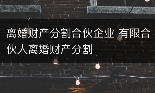 离婚财产分割合伙企业 有限合伙人离婚财产分割