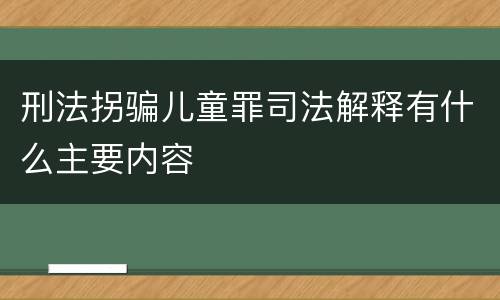 刑法拐骗儿童罪司法解释有什么主要内容