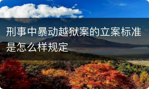 刑事中暴动越狱案的立案标准是怎么样规定