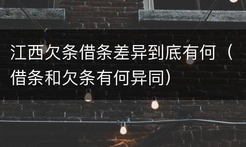 江西欠条借条差异到底有何（借条和欠条有何异同）