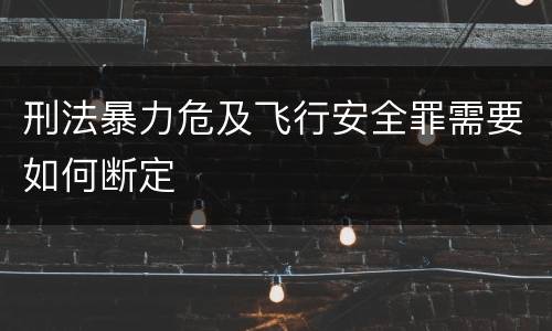 刑法暴力危及飞行安全罪需要如何断定