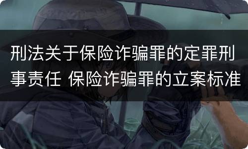 刑法关于保险诈骗罪的定罪刑事责任 保险诈骗罪的立案标准量刑