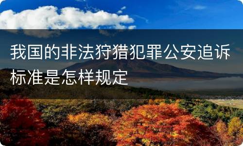 我国的非法狩猎犯罪公安追诉标准是怎样规定