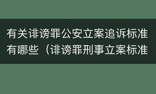 有关诽谤罪公安立案追诉标准有哪些（诽谤罪刑事立案标准）