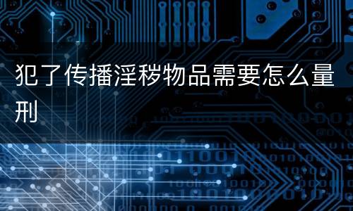 犯了传播淫秽物品需要怎么量刑