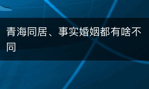 青海同居、事实婚姻都有啥不同