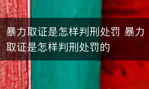 暴力取证是怎样判刑处罚 暴力取证是怎样判刑处罚的