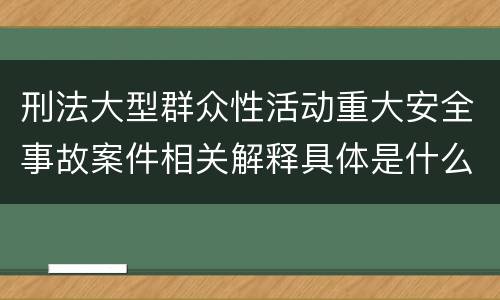 刑法大型群众性活动重大安全事故案件相关解释具体是什么内容