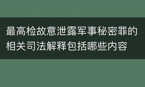 最高检故意泄露军事秘密罪的相关司法解释包括哪些内容