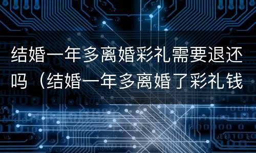 结婚一年多离婚彩礼需要退还吗（结婚一年多离婚了彩礼钱要退还吗）