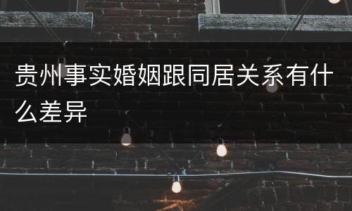 贵州事实婚姻跟同居关系有什么差异