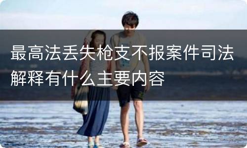 最高法丢失枪支不报案件司法解释有什么主要内容