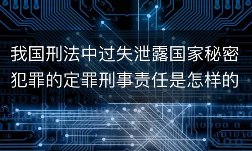 我国刑法中过失泄露国家秘密犯罪的定罪刑事责任是怎样的