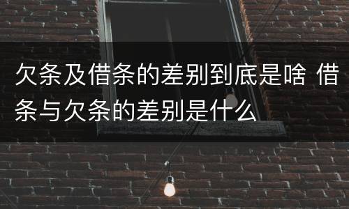 欠条及借条的差别到底是啥 借条与欠条的差别是什么