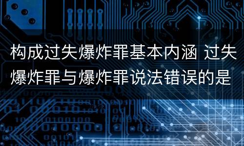 构成过失爆炸罪基本内涵 过失爆炸罪与爆炸罪说法错误的是