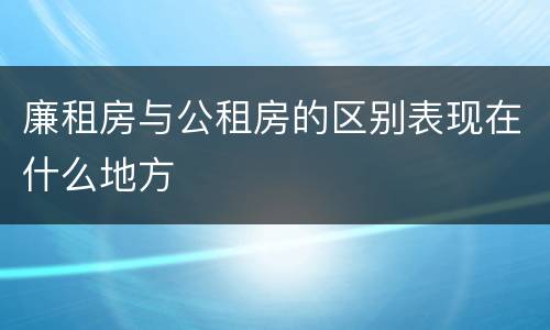 廉租房与公租房的区别表现在什么地方