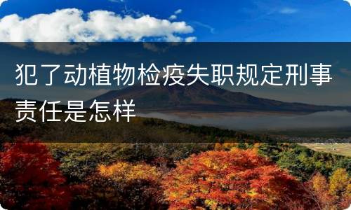 犯了动植物检疫失职规定刑事责任是怎样
