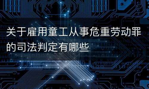 关于雇用童工从事危重劳动罪的司法判定有哪些