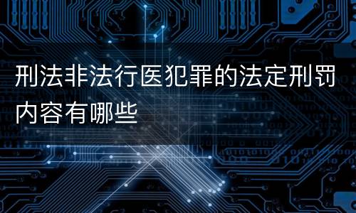 刑法非法行医犯罪的法定刑罚内容有哪些