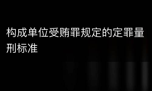 构成单位受贿罪规定的定罪量刑标准