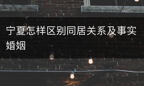 宁夏怎样区别同居关系及事实婚姻