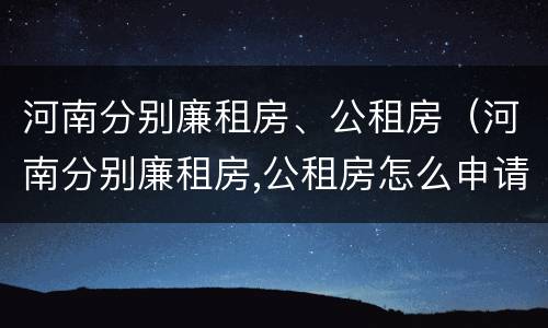 河南分别廉租房、公租房（河南分别廉租房,公租房怎么申请）