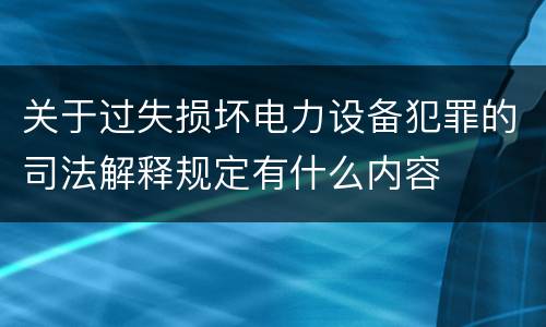 关于过失损坏电力设备犯罪的司法解释规定有什么内容