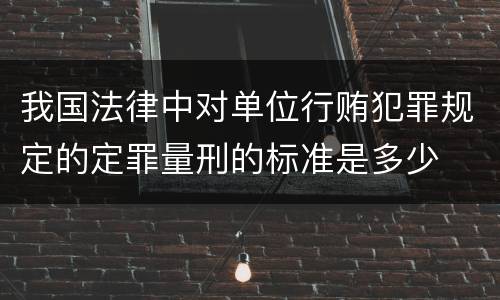 我国法律中对单位行贿犯罪规定的定罪量刑的标准是多少