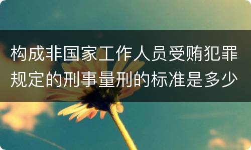 构成非国家工作人员受贿犯罪规定的刑事量刑的标准是多少